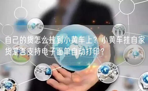 自己的货怎么挂到小黄车上？小黄车挂自家货是否支持电子面单自动打印？