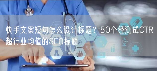 快手文案短句怎么设计标题？50个经测试CTR超行业均值的SEO标题