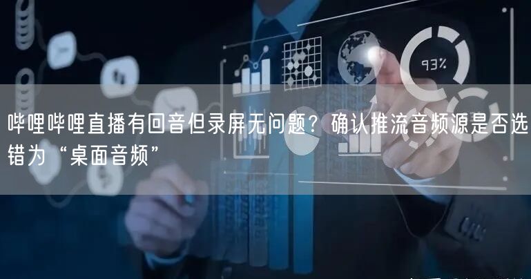 哔哩哔哩直播有回音但录屏无问题？确认推流音频源是否选错为“桌面音频”