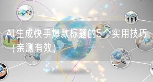 AI生成快手爆款标题的5个实用技巧（亲测有效）