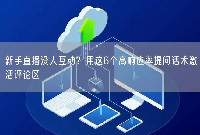 新手直播没人互动？用这6个高响应率提问话术激活评论区