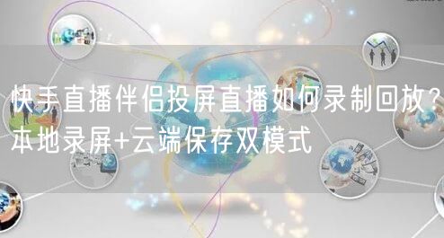 快手直播伴侣投屏直播如何录制回放？本地录屏+云端保存双模式