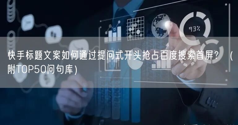 快手标题文案如何通过提问式开头抢占百度搜索首屏？（附TOP50问句库）