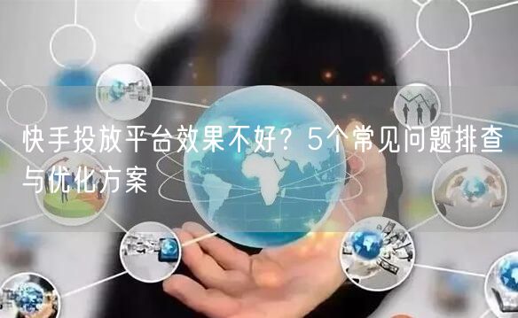 快手投放平台效果不好？5个常见问题排查与优化方案