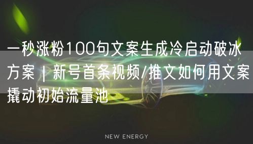 一秒涨粉100句文案生成冷启动破冰方案｜新号首条视频/推文如