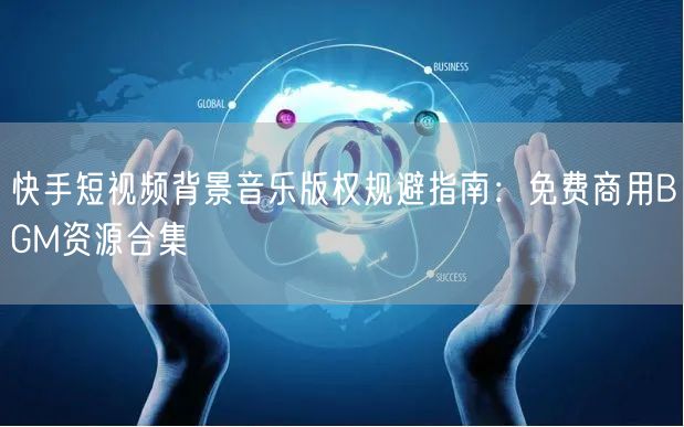 快手短视频背景音乐版权规避指南：免费商用BGM资源合集