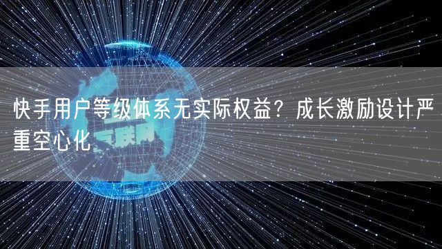 快手用户等级体系无实际权益？成长激励设计严重空心化