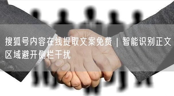 搜狐号内容在线提取文案免费｜智能识别正文区域避开侧栏干扰