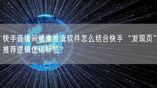 快手直播间精准推流软件怎么结合快手“发现页”推荐逻辑优化标签？