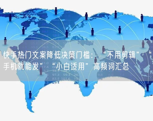 快手热门文案降低决策门槛：“不用剪辑”“手机就能发”“小白适用”高频词汇总