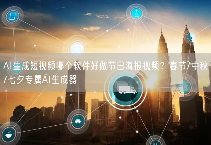 AI生成短视频哪个软件好做节日海报视频？春节/中秋/七夕专属AI生成器