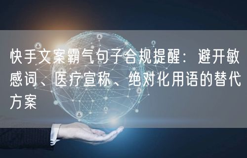 快手文案霸气句子合规提醒：避开敏感词、医疗宣称、绝对化用语的替代方案
