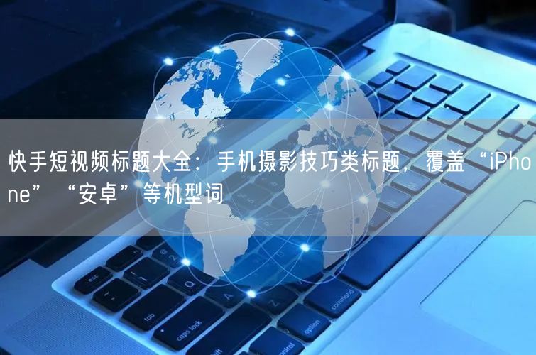 快手短视频标题大全：手机摄影技巧类标题，覆盖“iPhone”“安卓”等机型词