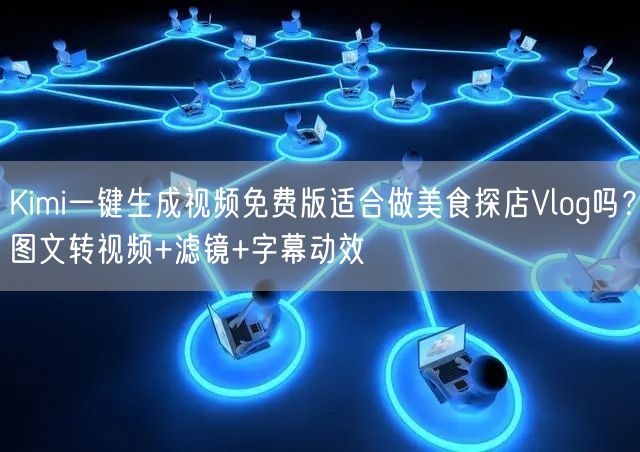 Kimi一键生成视频免费版适合做美食探店Vlog吗？图文转视频+滤镜+字幕动效