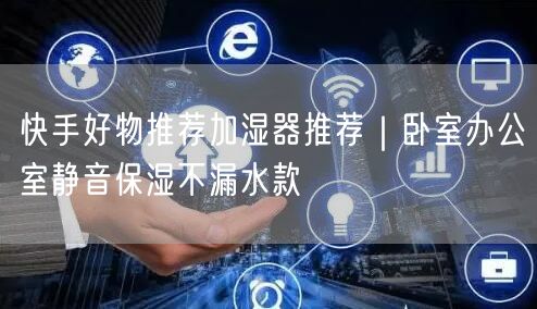 快手好物推荐加湿器推荐｜卧室办公室静音保湿不漏水款