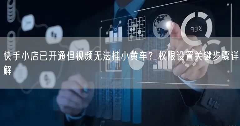 快手小店已开通但视频无法挂小黄车？权限设置关键步骤详解