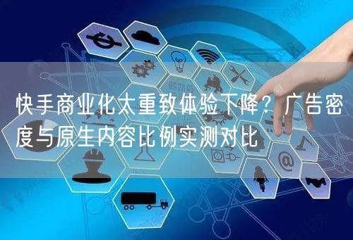 快手商业化太重致体验下降？广告密度与原生内容比例实测对比