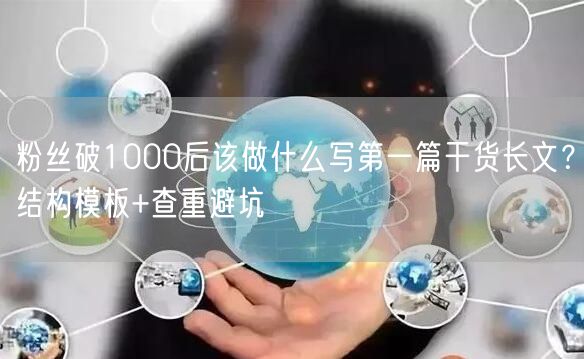 粉丝破1000后该做什么写第一篇干货长文？结构模板+查重避坑