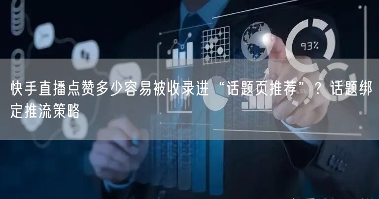 快手直播点赞多少容易被收录进“话题页推荐”？话题绑定推流策略