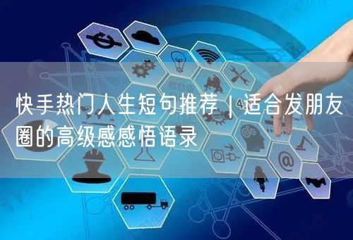 快手热门人生短句推荐｜适合发朋友圈的高级感感悟语录