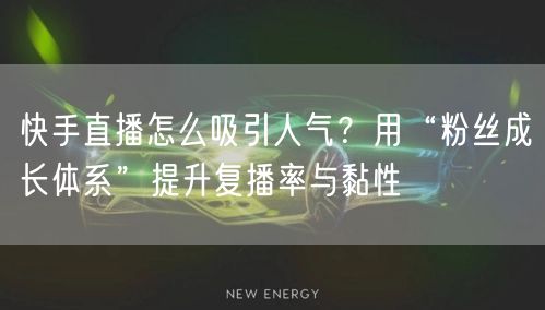 快手直播怎么吸引人气？用“粉丝成长体系”提升复播率与黏性
