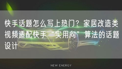 快手话题怎么写上热门？家居改造类视频适配快手“实用向”算法的话题设计