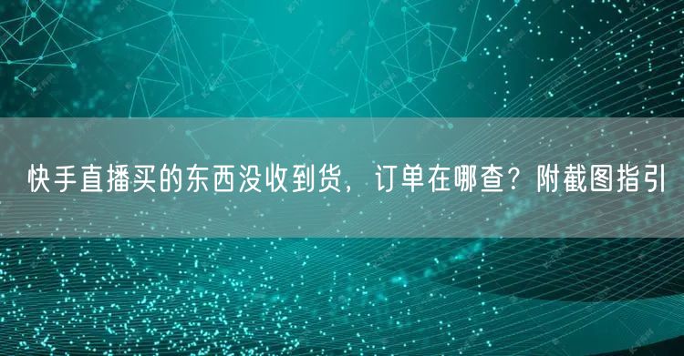 快手直播买的东西没收到货，订单在哪查？附截图指引