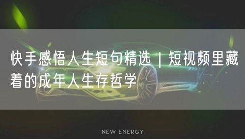 快手感悟人生短句精选｜短视频里藏着的成年人生存哲学