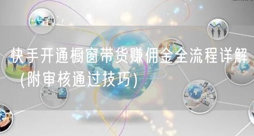 快手开通橱窗带货赚佣金全流程详解（附审核通过技巧）