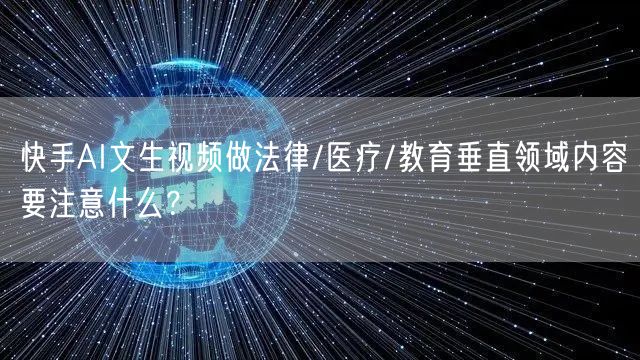 快手AI文生视频做法律/医疗/教育垂直领域内容要注意什么？