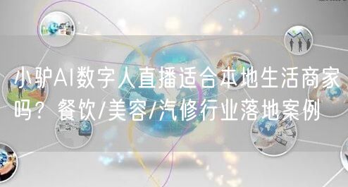 小驴AI数字人直播适合本地生活商家吗？餐饮/美容/汽修行业落地案例