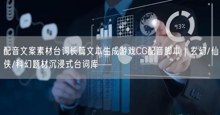 配音文案素材台词长篇文本生成游戏CG配音脚本｜玄幻/仙侠/科幻题材沉浸式台词库