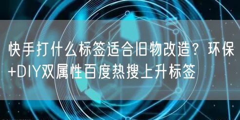 快手打什么标签适合旧物改造？环保+DIY双属性百度热搜上升标签