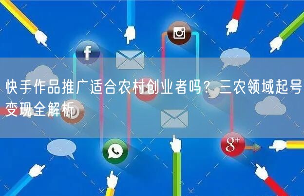 快手作品推广适合农村创业者吗？三农领域起号变现全解析