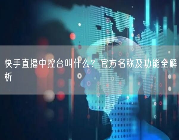 快手直播中控台叫什么？官方名称及功能全解析