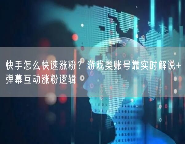 快手怎么快速涨粉？游戏类账号靠实时解说+弹幕互动涨粉逻辑
