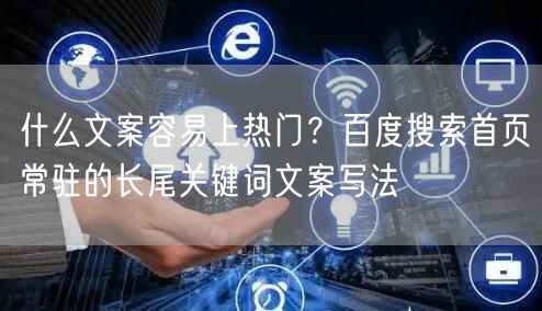 什么文案容易上热门？百度搜索首页常驻的长尾关键词文案写法