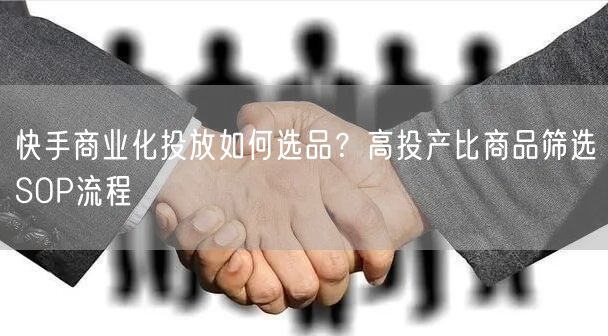 快手商业化投放如何选品？高投产比商品筛选SOP流程