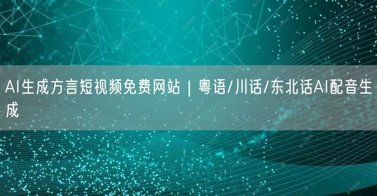 AI生成方言短视频免费网站｜粤语/川话/东北话AI配音生成