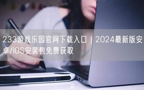 233游戏乐园官网下载入口｜2024最新版安卓/iOS安装包免费获取