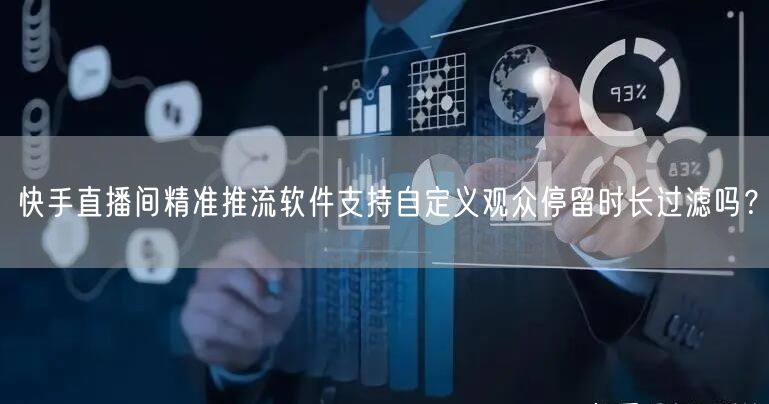 快手直播间精准推流软件支持自定义观众停留时长过滤吗？