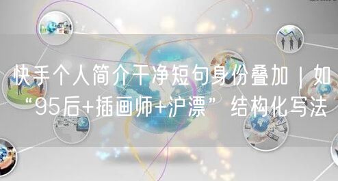 快手个人简介干净短句身份叠加｜如“95后+插画师+沪漂”结构
