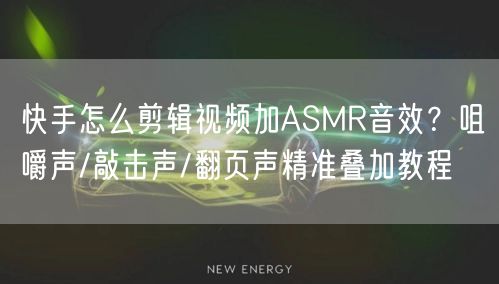 快手怎么剪辑视频加ASMR音效？咀嚼声/敲击声/翻页声精准叠