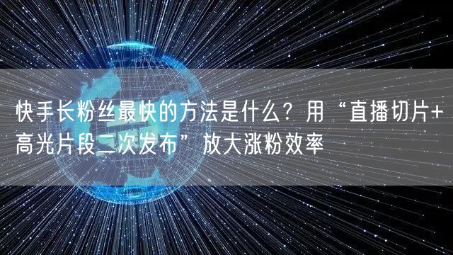 快手长粉丝最快的方法是什么？用“直播切片+高光片段二次发布”