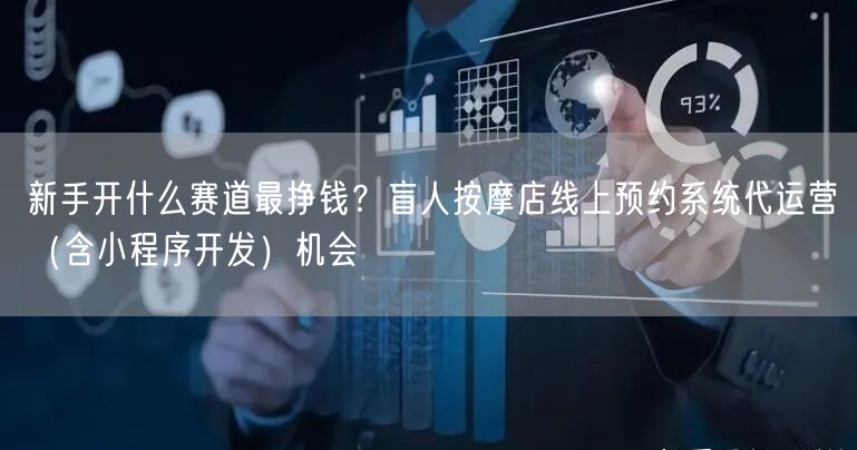 新手开什么赛道最挣钱？盲人按摩店线上预约系统代运营（含小程序开发）机会
