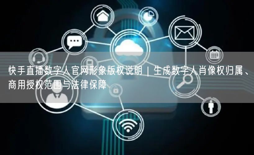 快手直播数字人官网形象版权说明｜生成数字人肖像权归属、商用授