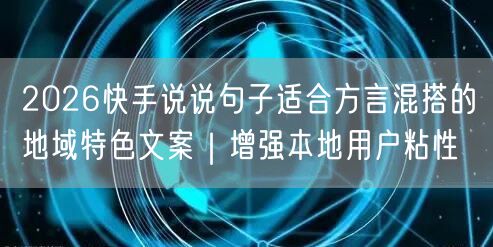 2026快手说说句子适合方言混搭的地域特色文案｜增强本地用户粘性