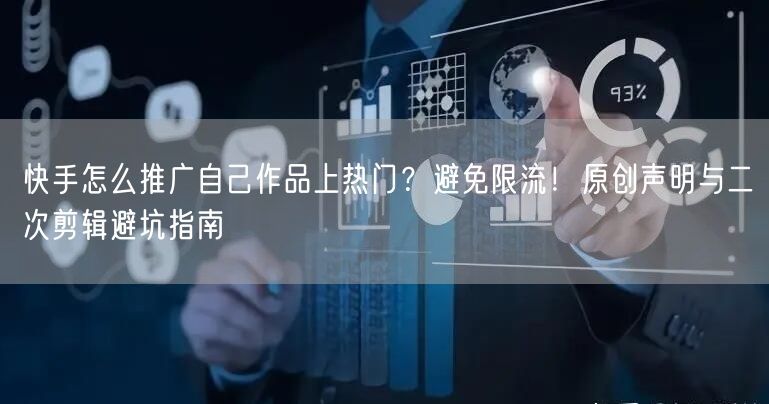快手怎么推广自己作品上热门？避免限流！原创声明与二次剪辑避坑指南