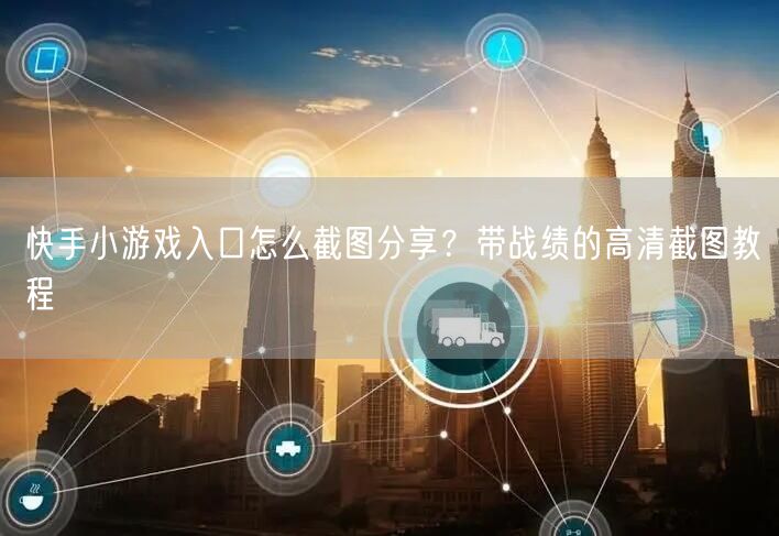 快手小游戏入口怎么截图分享？带战绩的高清截图教程