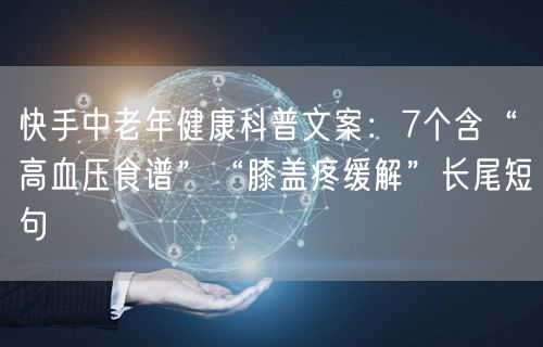 快手中老年健康科普文案：7个含“高血压食谱”“膝盖疼缓解”长